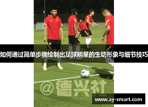 如何通过简单步骤绘制出足球明星的生动形象与细节技巧