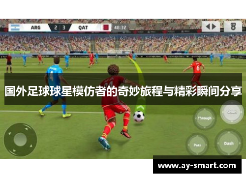 国外足球球星模仿者的奇妙旅程与精彩瞬间分享