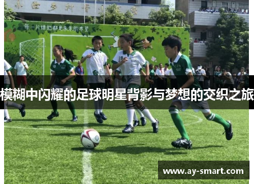 模糊中闪耀的足球明星背影与梦想的交织之旅