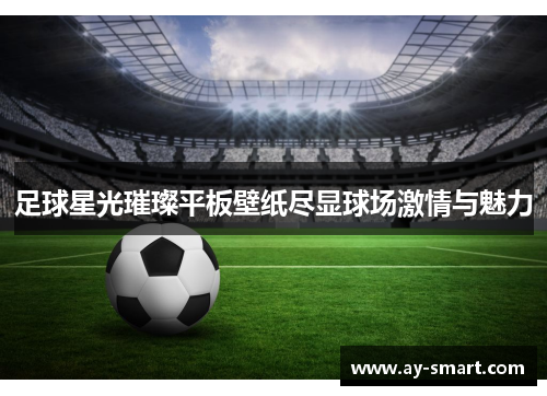 足球星光璀璨平板壁纸尽显球场激情与魅力