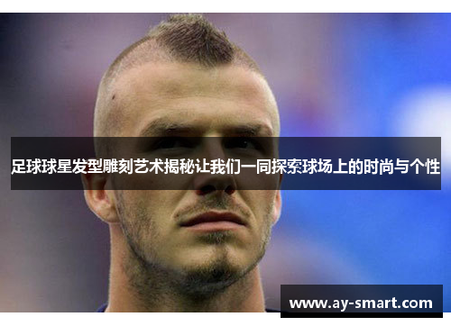足球球星发型雕刻艺术揭秘让我们一同探索球场上的时尚与个性
