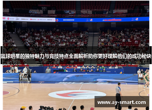 篮球明星的独特魅力与竞技特点全面解析助你更好理解他们的成功秘诀