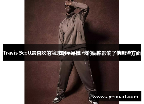 Travis Scott最喜欢的篮球明星是谁 他的偶像影响了他哪些方面