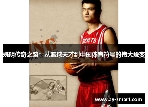 姚明传奇之路：从篮球天才到中国体育符号的伟大蜕变